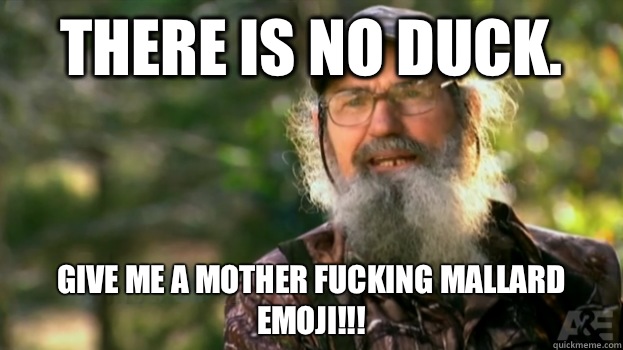 there is no duck.  Give me a mother fucking mallard emoji!!!  Duck Dynasty
