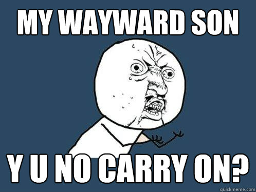 my wayward son y u no carry on? - my wayward son y u no carry on?  Y U No
