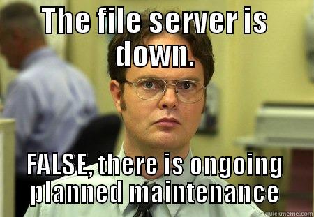 File server planned maintenance. - THE FILE SERVER IS DOWN. FALSE, THERE IS ONGOING PLANNED MAINTENANCE Schrute