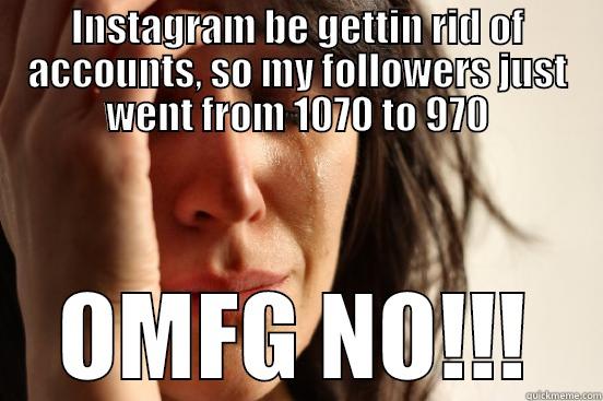 INSTAGRAM BE GETTIN RID OF ACCOUNTS, SO MY FOLLOWERS JUST WENT FROM 1070 TO 970 OMFG NO!!! First World Problems