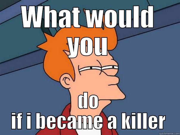 WHAT WOULD YOU DO IF I BECAME A KILLER Futurama Fry