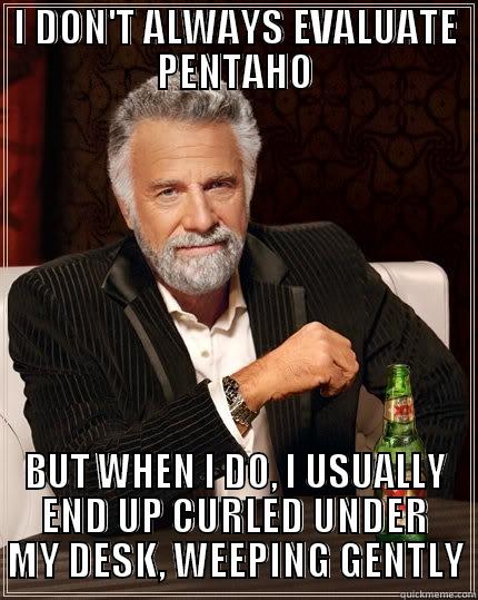 I DON'T ALWAYS EVALUATE PENTAHO BUT WHEN I DO, I USUALLY END UP CURLED UNDER MY DESK, WEEPING GENTLY The Most Interesting Man In The World