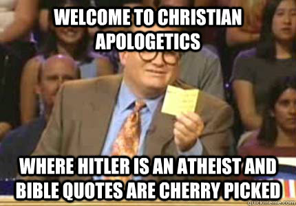 welcome to christian apologetics where hitler is an atheist and bible quotes are cherry picked  Whose Line