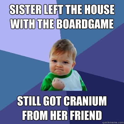 Sister left the house with the boardgame Still got cranium from her friend  Success Kid