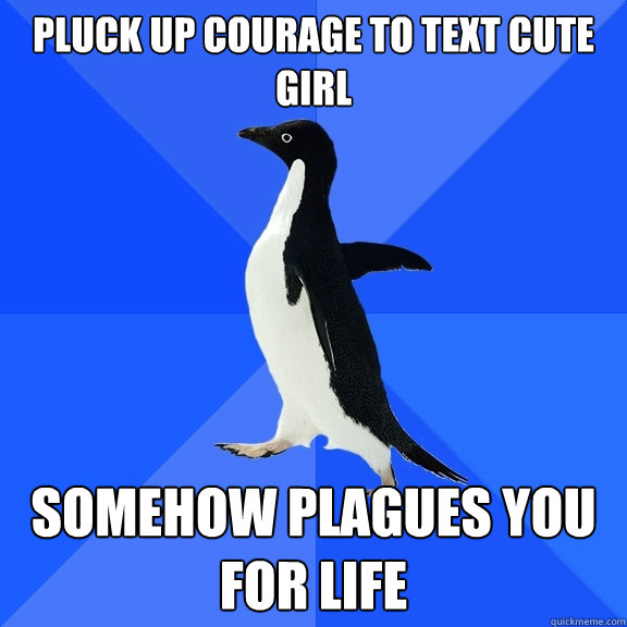 Pluck up courage to text cute girl somehow plagues you for life  Socially Awkward Penguin