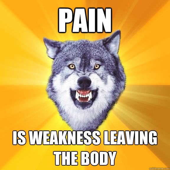 PAIN is weakness leaving the body  Courage Wolf