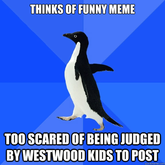 thinks of funny meme too scared of being judged by westwood kids to post  Socially Awkward Penguin