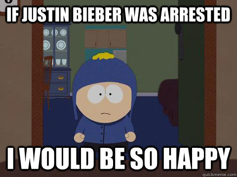 if justin bieber was arrested i would be so happy  southpark craig