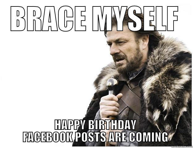 BRACE MYSELF HAPPY BIRTHDAY FACEBOOK POSTS ARE COMING Imminent Ned
