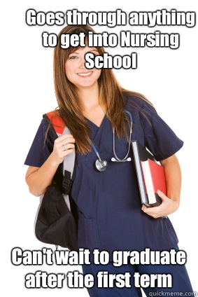 Goes through anything to get into Nursing School Can't wait to graduate after the first term  Nursing Student