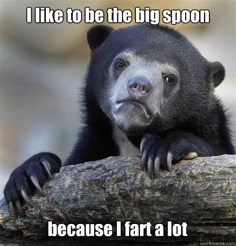 I like to be the big spoon because I fart a lot  Confession Bear