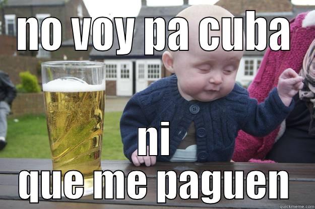 NO VOY PA CUBA NI QUE ME PAGUEN drunk baby