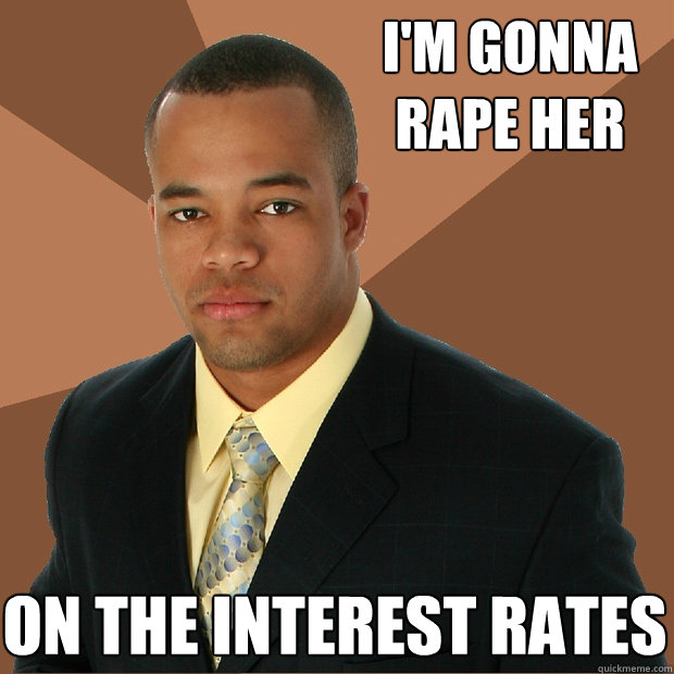 i'm gonna rape her on the interest rates  Successful Black Man