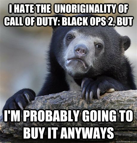 I hate the  unoriginality of Call of Duty: Black ops 2, but I'm probably going to buy it anyways  Confession Bear