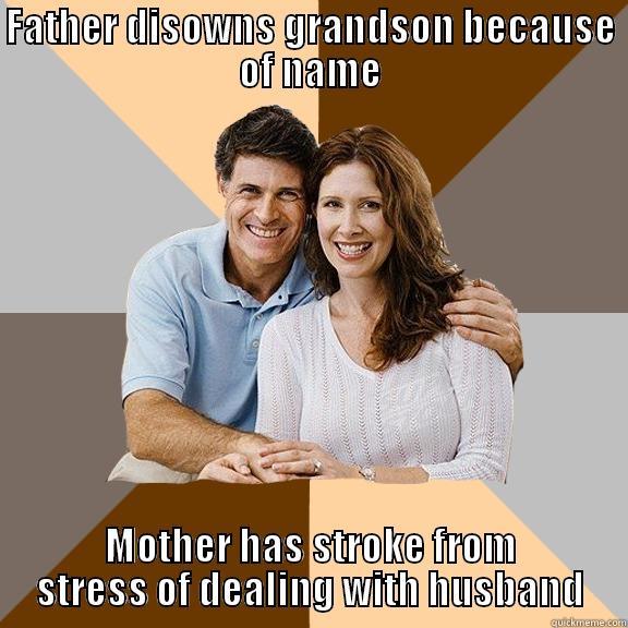 FATHER DISOWNS GRANDSON BECAUSE OF NAME MOTHER HAS STROKE FROM STRESS OF DEALING WITH HUSBAND Scumbag Parents