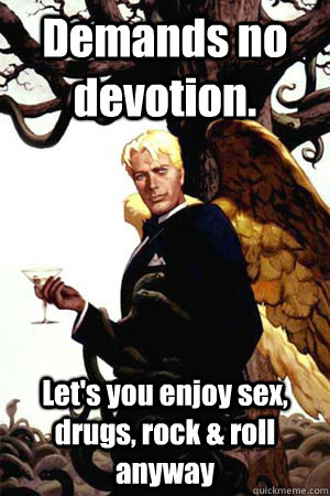 Demands no devotion. Let's you enjoy sex, drugs, rock & roll anyway  Good Guy Lucifer