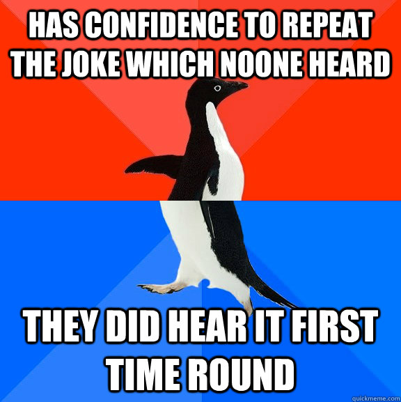 has confidence to repeat the joke which noone heard they did hear it first time round - has confidence to repeat the joke which noone heard they did hear it first time round  Socially Awesome Awkward Penguin