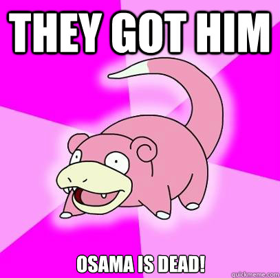 THEY GOT HIM Osama is dead!  Slowpoke