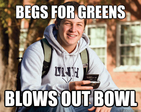 Begs for greens BLOWS OUT BOWL  College Freshman