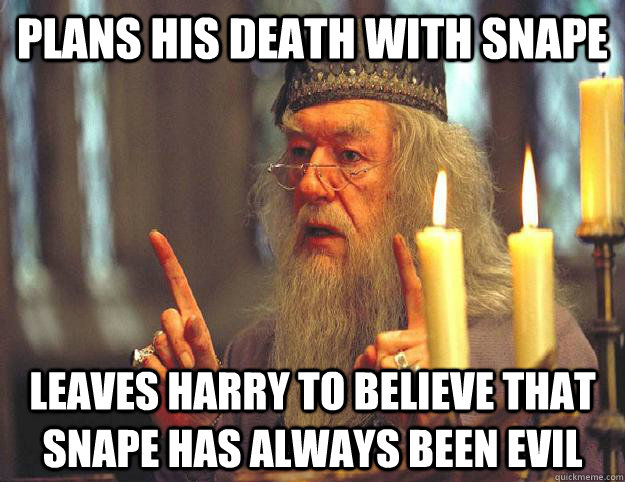 Plans his death with Snape leaves Harry to believe that Snape has always been evil - Plans his death with Snape leaves Harry to believe that Snape has always been evil  Scumbag Dumbledore