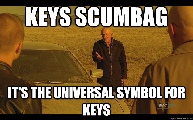 Keys scumbag It's the universal symbol for keys - Keys scumbag It's the universal symbol for keys  Utterly irritated Mike