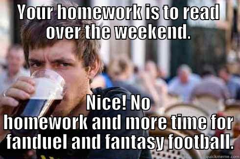 YOUR HOMEWORK IS TO READ OVER THE WEEKEND. NICE! NO HOMEWORK AND MORE TIME FOR  FANDUEL AND FANTASY FOOTBALL. Lazy College Senior