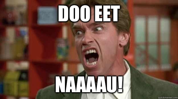 DOO EET NAAAAU! - DOO EET NAAAAU!  Arnold Schwarzenegger Angrt