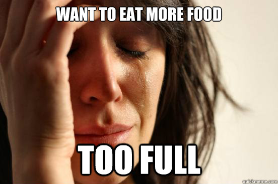 Want to eat more food too full  First World Problems