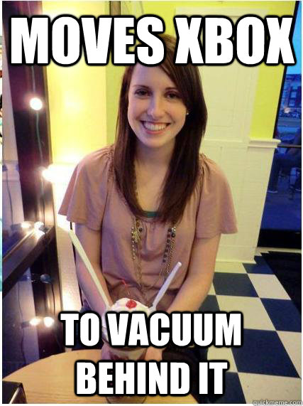 Moves xbox to vacuum behind it  Misunderstood Girlfriend