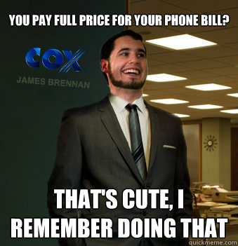 you pay full price for your phone bill? that's cute, i remember doing that  