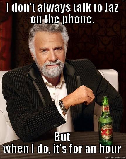 talking on the phone - I DON'T ALWAYS TALK TO JAZ ON THE PHONE. BUT WHEN I DO, IT'S FOR AN HOUR The Most Interesting Man In The World