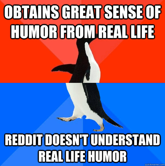 Obtains great sense of humor from real life Reddit doesn't understand real life humor  Socially Awesome Awkward Penguin