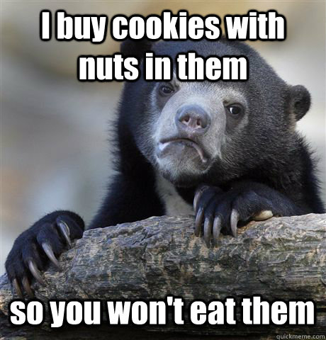 I buy cookies with nuts in them so you won't eat them  Confession Bear