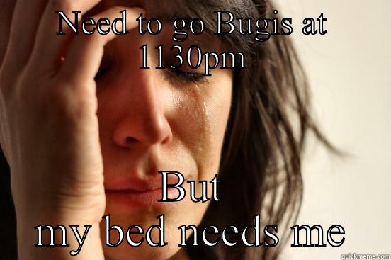 NEED TO GO BUGIS AT 1130PM BUT MY BED NEEDS ME First World Problems