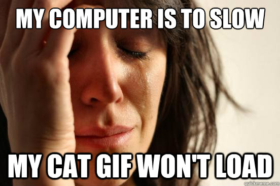 My computer is to slow My cat gif won't load - My computer is to slow My cat gif won't load  First World Problems