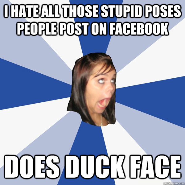 i hate all those stupid poses people post on facebook does duck face  Annoying Facebook Girl