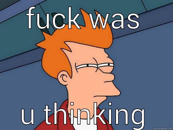 FUCK WAS U THINKING Futurama Fry