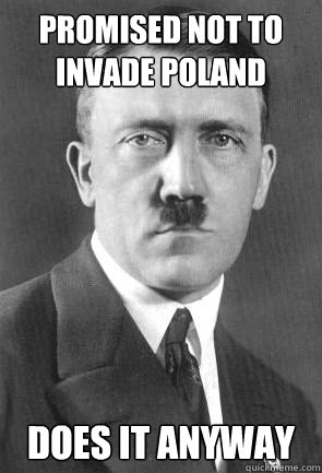 promised not to invade poland  Does it anyway - promised not to invade poland  Does it anyway  Hardheaded hitler