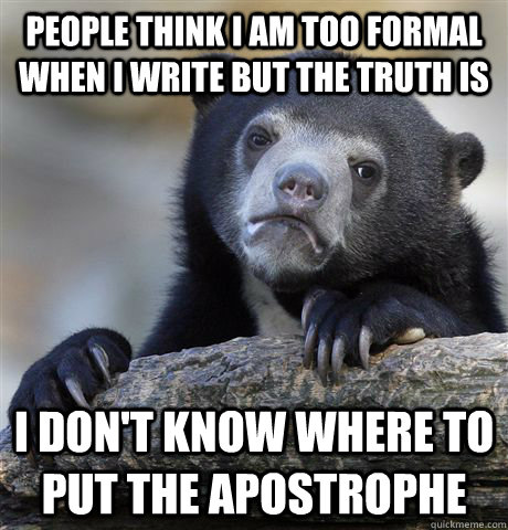 People think i am too formal when I write but the truth is i don't know where to put the apostrophe  - People think i am too formal when I write but the truth is i don't know where to put the apostrophe   Confession Bear