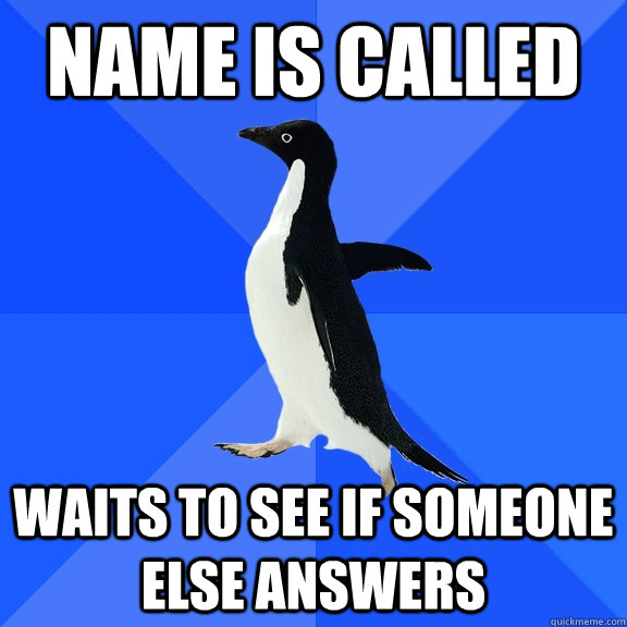 name is called waits to see if someone else answers  Socially Awkward Penguin