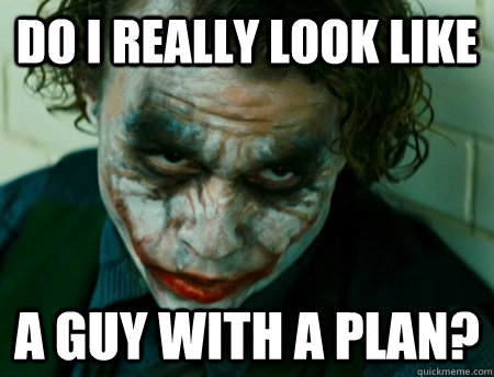 Do I really look like A guy with a plan? - Do I really look like A guy with a plan?  Anti-Joker