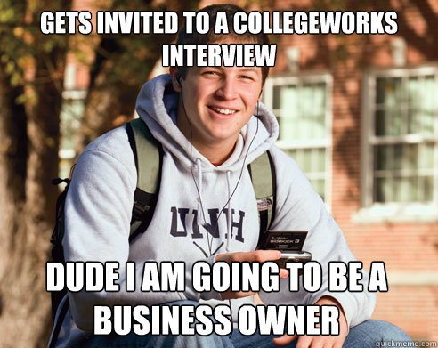 Gets invited to a collegeworks interview Dude I am going to be a business owner  College Freshman