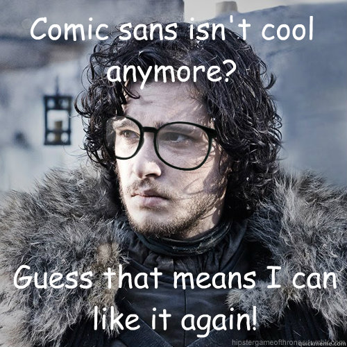 Comic sans isn't cool anymore? Guess that means I can like it again! - Comic sans isn't cool anymore? Guess that means I can like it again!  Hipster Jon Snow