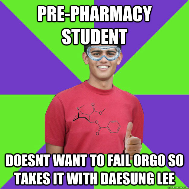 pre-pharmacy student doesnt want to fail orgo so takes it with daesung lee - pre-pharmacy student doesnt want to fail orgo so takes it with daesung lee  Chemistry Student