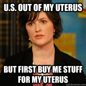 u.s. out of my uterus but first buy me stuff for my uterus - u.s. out of my uterus but first buy me stuff for my uterus  Sandra Fluke