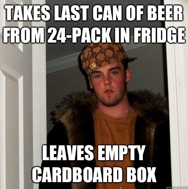 Takes last can of beer from 24-pack in fridge Leaves empty cardboard box  Scumbag Steve