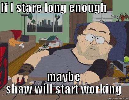 IF I STARE LONG ENOUGH                    MAYBE SHAW WILL START WORKING Misc