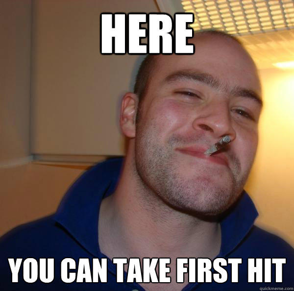 Here you can take first hit - Here you can take first hit  Good Guy Greg 