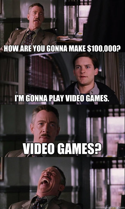 How are you gonna make $100,000? I'm gonna play video games. video games?  JJ Jameson