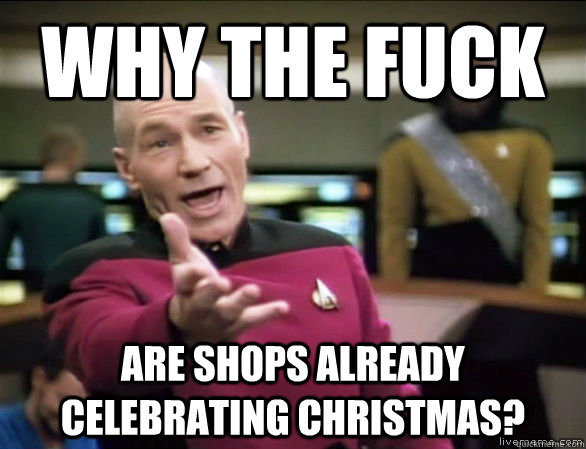 why the fuck are shops already celebrating Christmas?   Annoyed Picard HD
